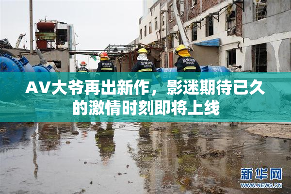 AV大爷再出新作，影迷期待已久的激情时刻即将上线