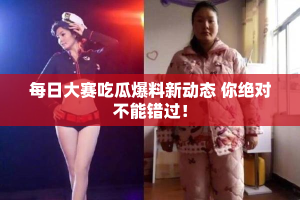 每日大赛吃瓜爆料新动态 你绝对不能错过！