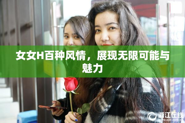 女女H百种风情，展现无限可能与魅力