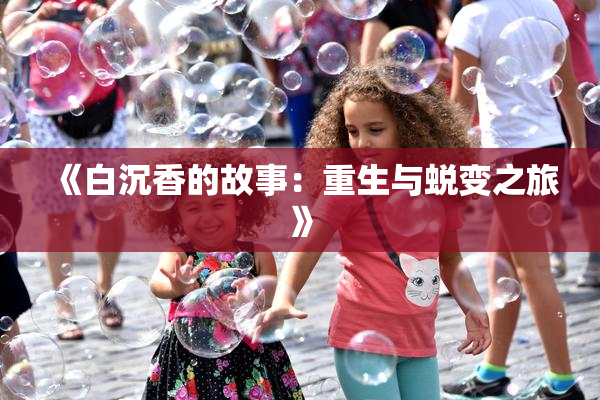 《白沉香的故事：重生与蜕变之旅》