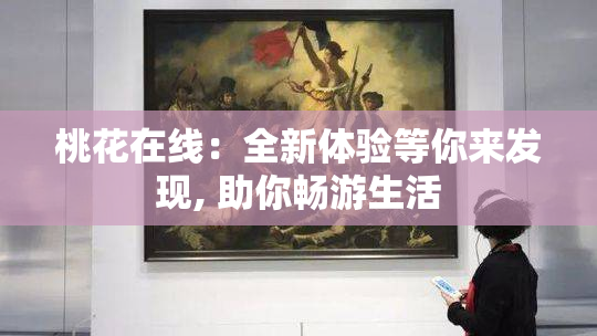 桃花在线：全新体验等你来发现, 助你畅游生活