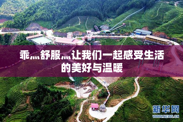 乖灬舒服灬让我们一起感受生活的美好与温暖