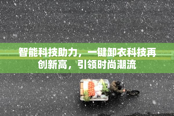 智能科技助力，一键卸衣科技再创新高，引领时尚潮流