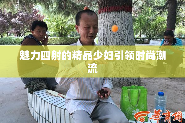 魅力四射的精品少妇引领时尚潮流