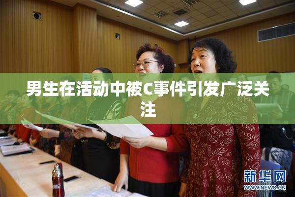 男生在活动中被C事件引发广泛关注