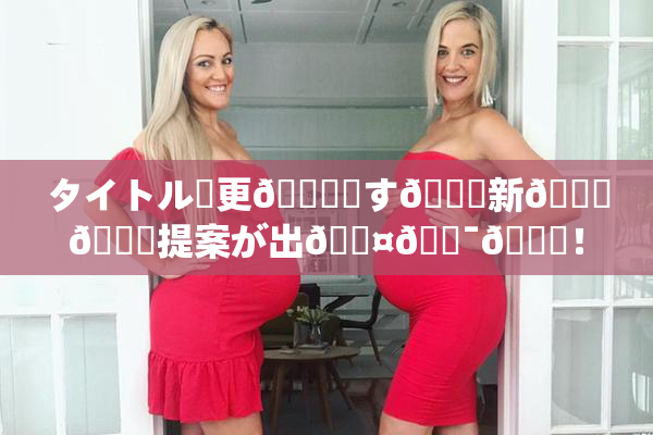 タイトル変更🎆関す🌃新👅🍑提案が出🖤🔯👅！