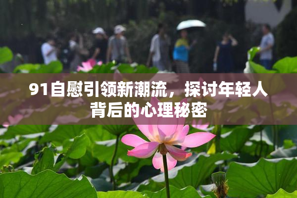 91自慰引领新潮流，探讨年轻人背后的心理秘密
