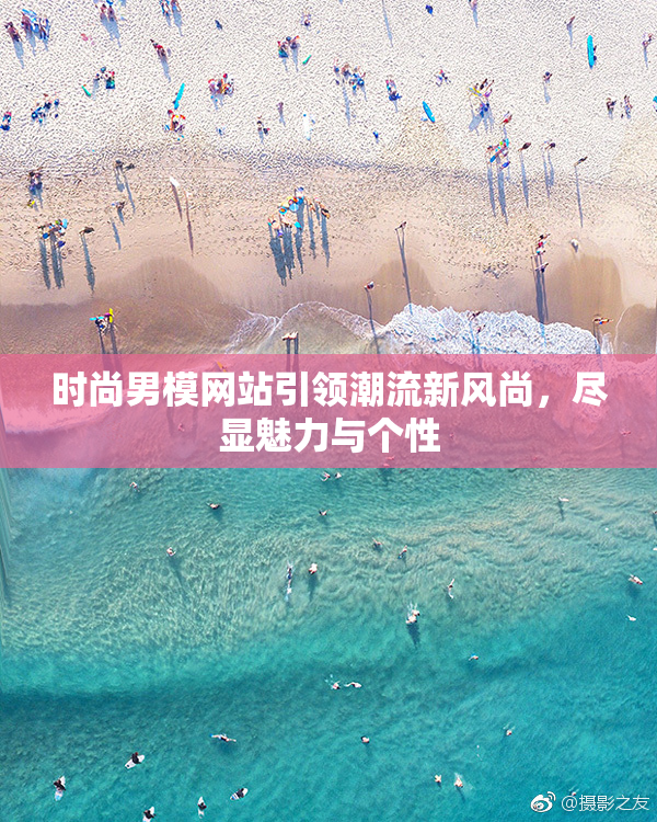 时尚男模网站引领潮流新风尚，尽显魅力与个性