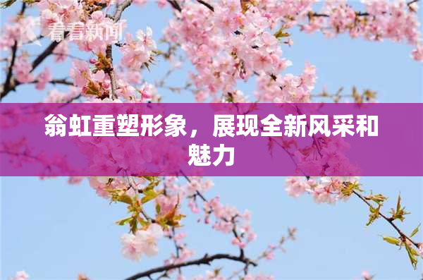 翁虹重塑形象，展现全新风采和魅力