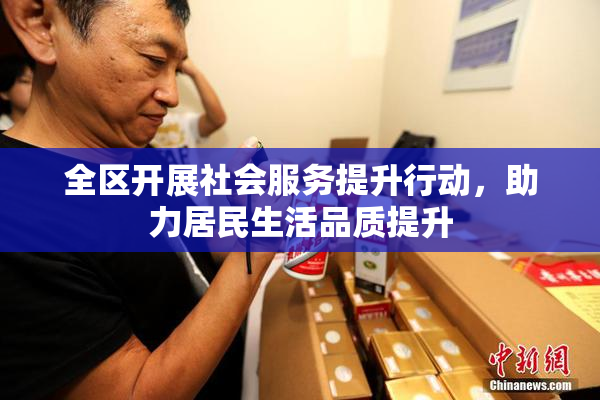 全区开展社会服务提升行动，助力居民生活品质提升