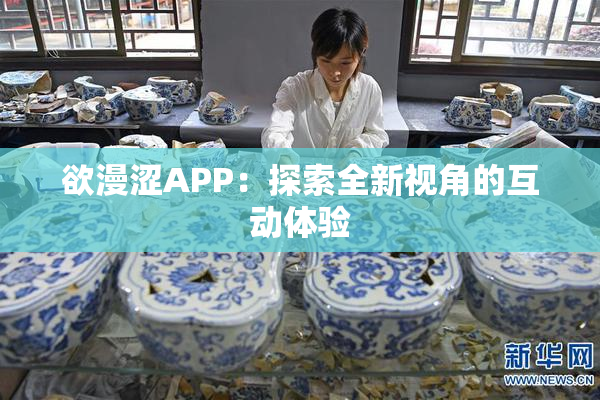 欲漫涩APP：探索全新视角的互动体验