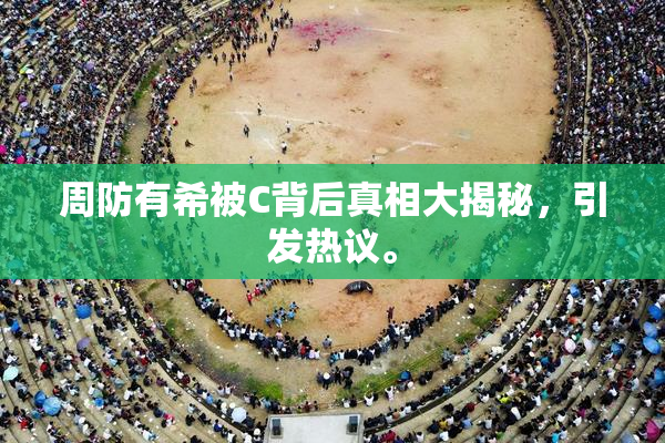 周防有希被C背后真相大揭秘，引发热议。