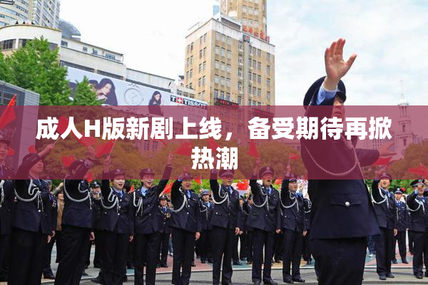 成人H版新剧上线，备受期待再掀热潮