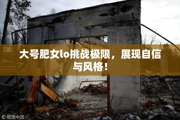 大号肥女lo挑战极限，展现自信与风格！