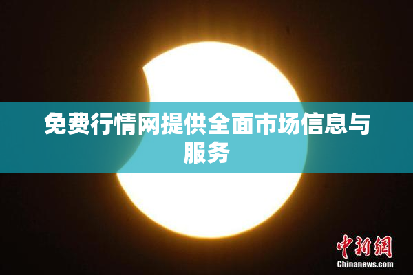 免费行情网提供全面市场信息与服务