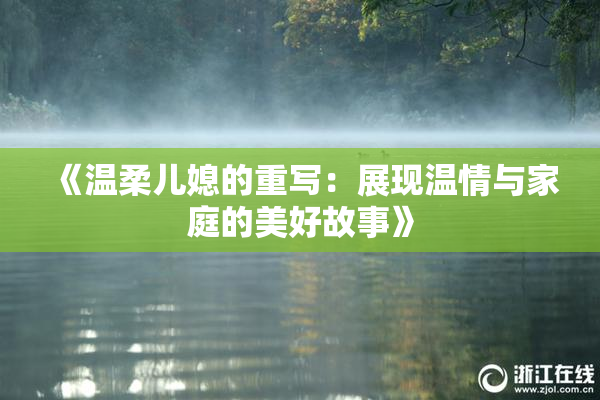 《温柔儿媳的重写：展现温情与家庭的美好故事》