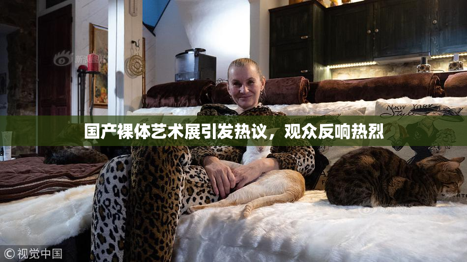 国产裸体艺术展引发热议，观众反响热烈