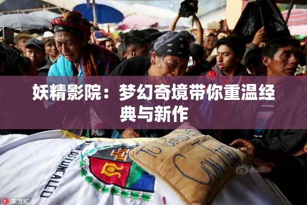 妖精影院：梦幻奇境带你重温经典与新作
