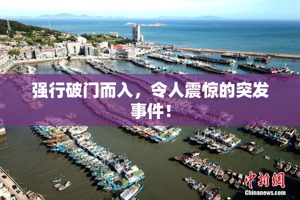 强行破门而入，令人震惊的突发事件！