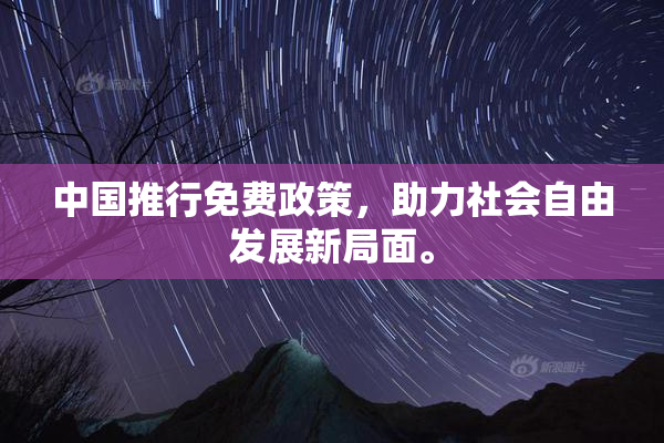 中国推行免费政策，助力社会自由发展新局面。