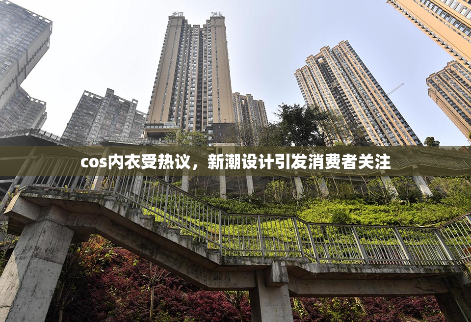 cos内衣受热议，新潮设计引发消费者关注