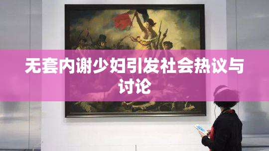 无套内谢少妇引发社会热议与讨论