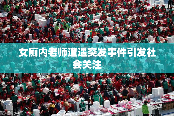 女厕内老师遭遇突发事件引发社会关注
