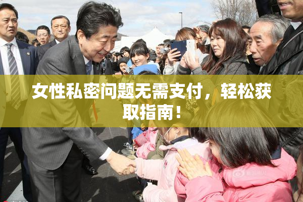 女性私密问题无需支付，轻松获取指南！