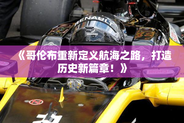《哥伦布重新定义航海之路，打造历史新篇章！》