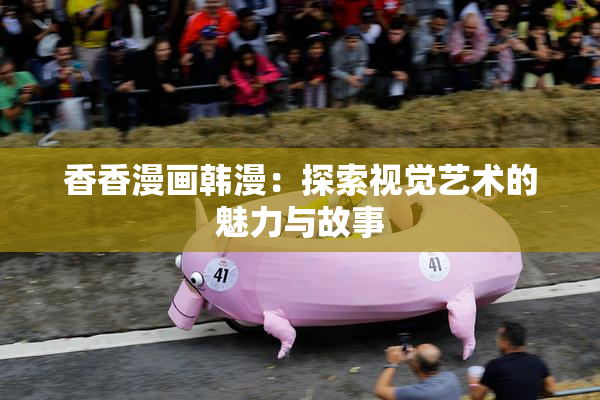 香香漫画韩漫：探索视觉艺术的魅力与故事