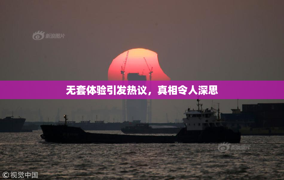 无套体验引发热议，真相令人深思