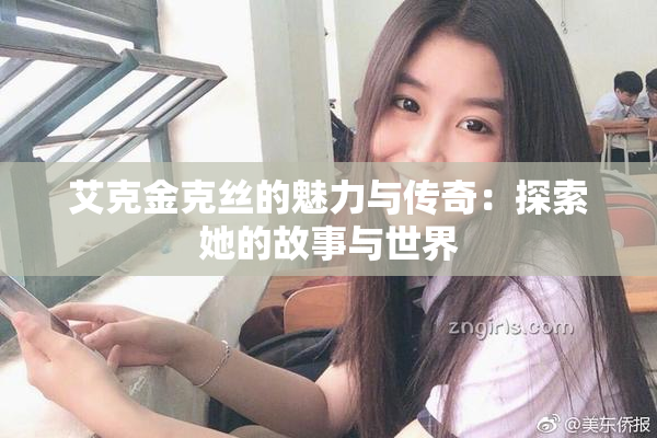 艾克金克丝的魅力与传奇：探索她的故事与世界