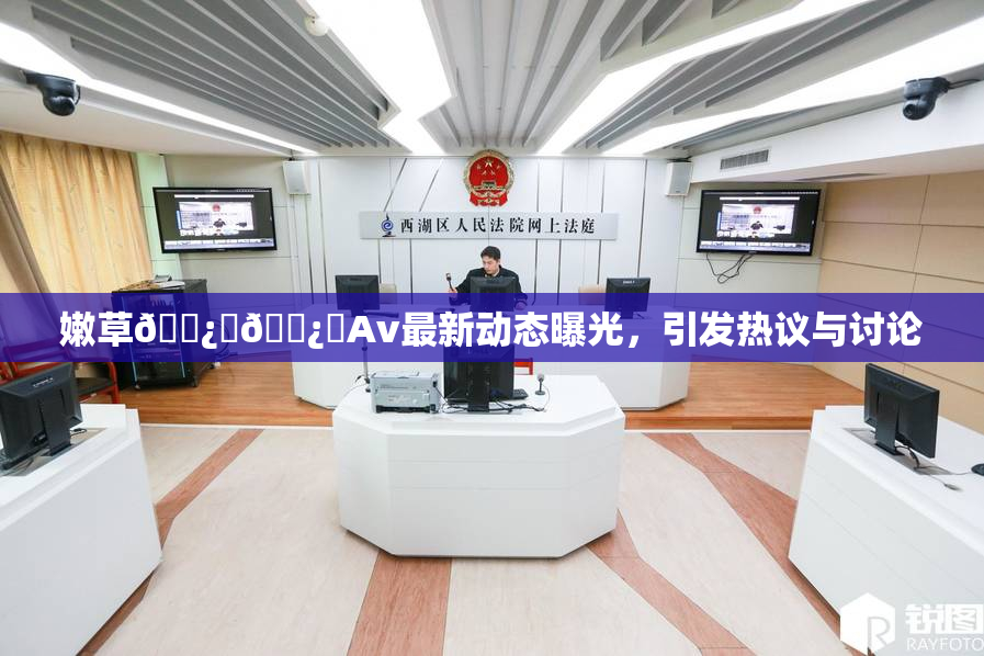 嫩草🌿‌🌿‌Av最新动态曝光，引发热议与讨论