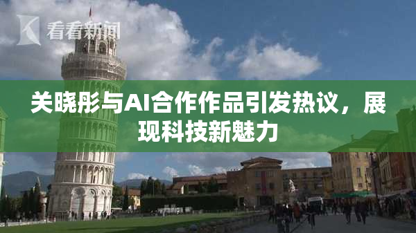 关晓彤与AI合作作品引发热议，展现科技新魅力