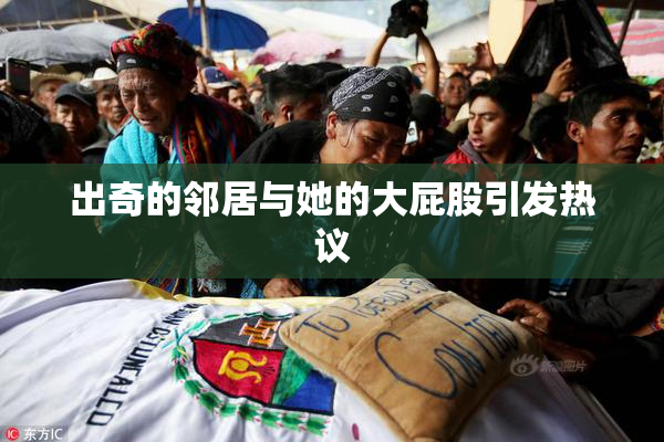 出奇的邻居与她的大屁股引发热议