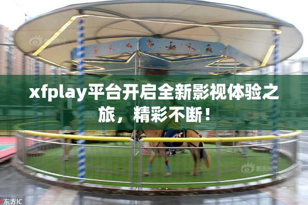 xfplay平台开启全新影视体验之旅，精彩不断！