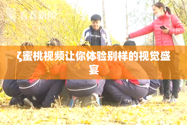 ζ蜜桃视频让你体验别样的视觉盛宴