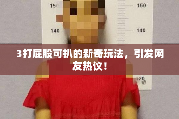 3打屁股可扒的新奇玩法，引发网友热议！