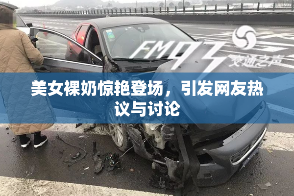 美女裸奶惊艳登场，引发网友热议与讨论
