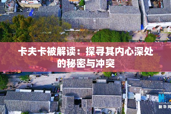 卡夫卡被解读：探寻其内心深处的秘密与冲突