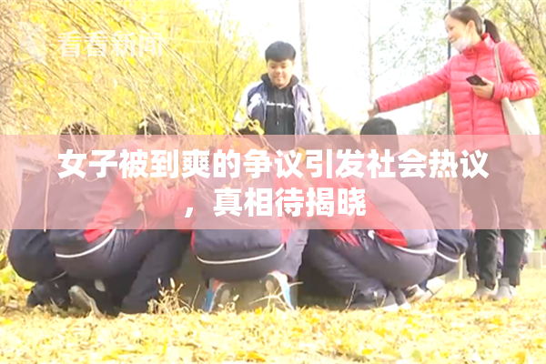 女子被到爽的争议引发社会热议，真相待揭晓