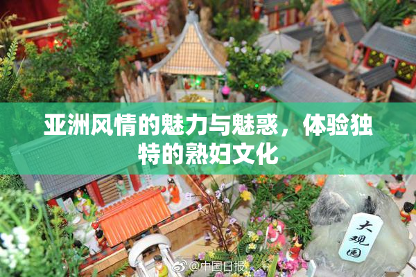 亚洲风情的魅力与魅惑，体验独特的熟妇文化