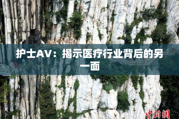 护士AV：揭示医疗行业背后的另一面