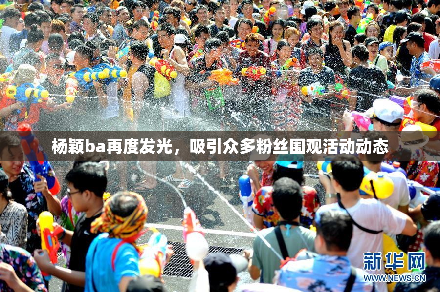 杨颖ba再度发光，吸引众多粉丝围观活动动态