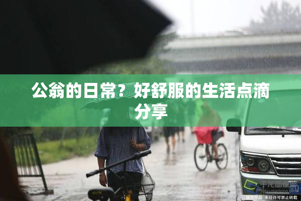 公翁的日常？好舒服的生活点滴分享