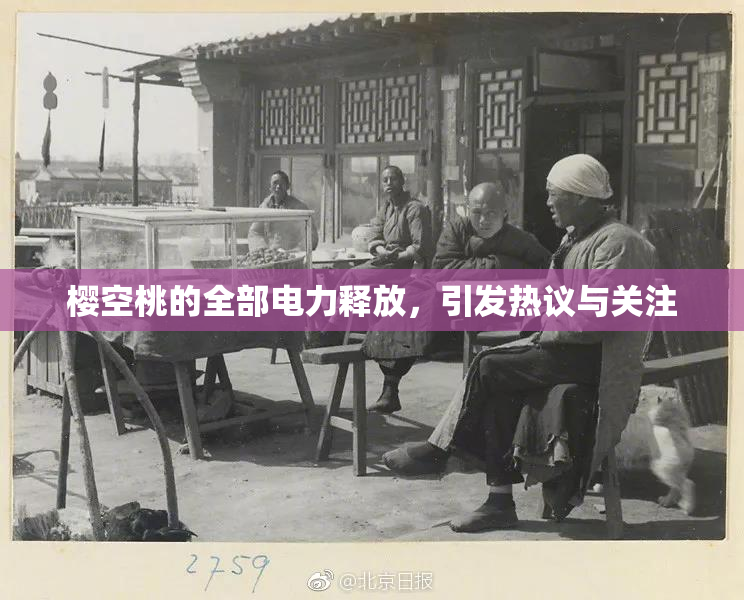 樱空桃的全部电力释放，引发热议与关注
