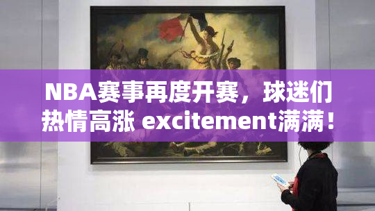 NBA赛事再度开赛，球迷们热情高涨 excitement满满！