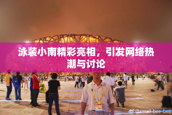 泳装小南精彩亮相，引发网络热潮与讨论
