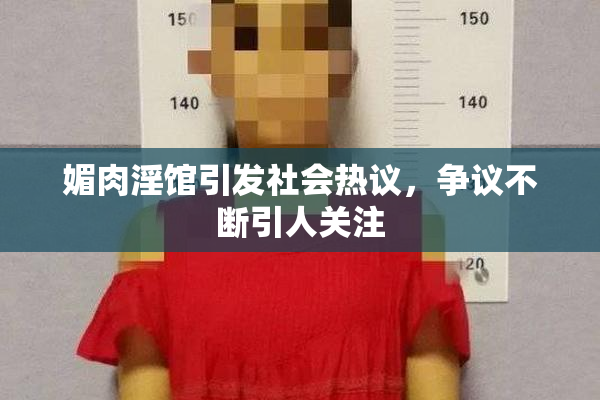 媚肉淫馆引发社会热议，争议不断引人关注