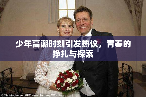 少年高潮时刻引发热议，青春的挣扎与探索